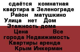 сдаётся 1 комнатная квартира в Зеленограде › Район ­ матушкино › Улица ­ нет › Дом ­ 513 › Этажность дома ­ 14 › Цена ­ 20 000 - Все города Недвижимость » Квартиры аренда   . Крым,Инкерман